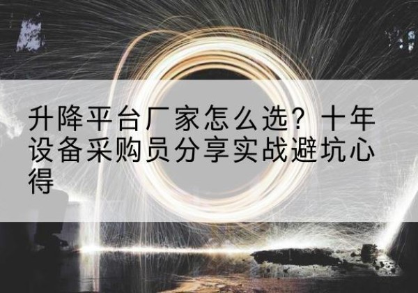 会理升降平台厂家-怎么选？十年设备采购员分享实战避坑心得