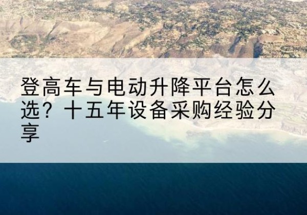 会理登高车厂家厂家-登高车与电动升降平台怎么选？十五年设备采购经验分享