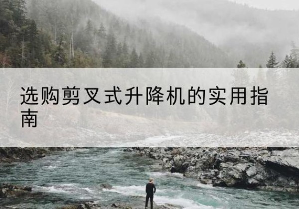会理剪叉式升降机怎么选-选购剪叉式升降机的实用指南