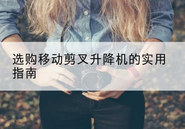 会理移动剪叉升降机怎么选-选购移动剪叉升降机的实用指南